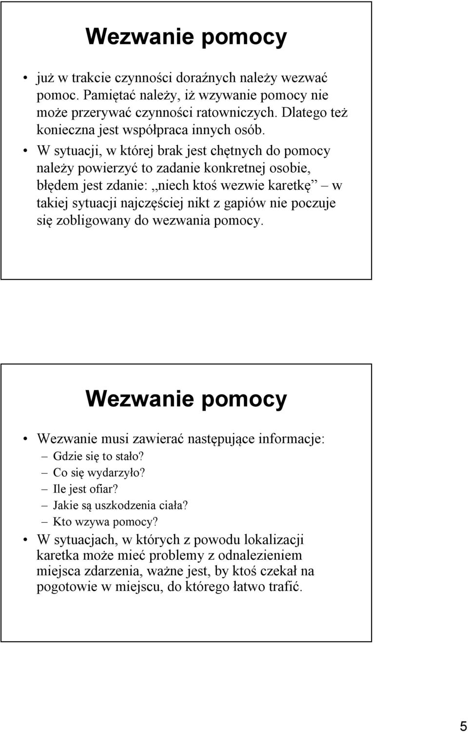 W sytuacji, w której brak jest chętnych do pomocy należy powierzyć to zadanie konkretnej osobie, błędem jest zdanie: niech ktoś wezwie karetkę w takiej sytuacji najczęściej nikt z gapiów nie