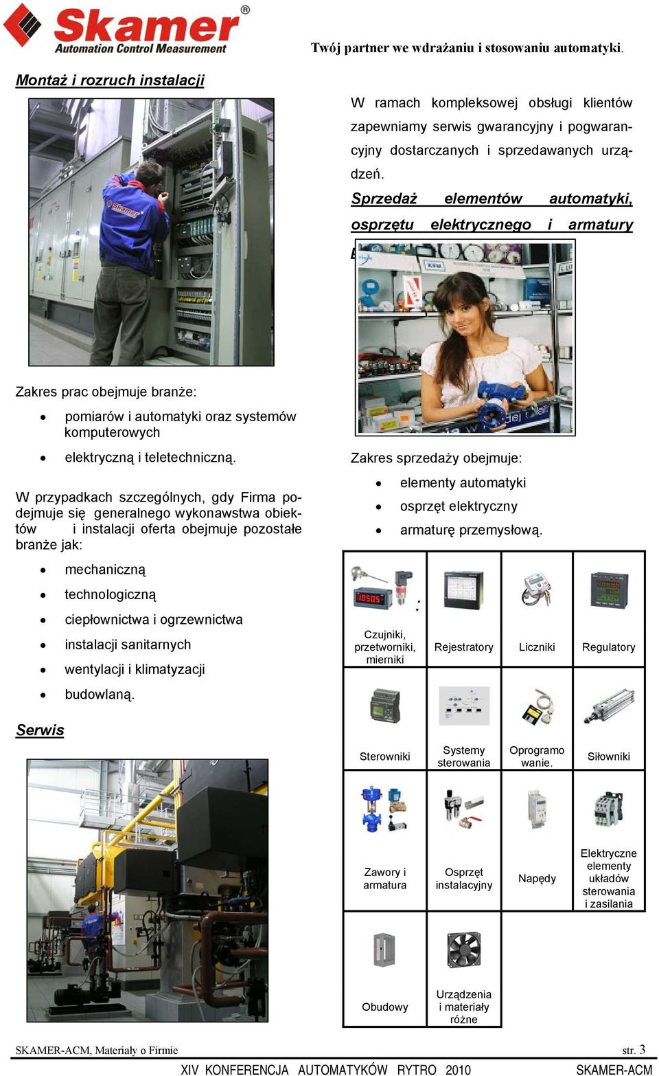 Sprzedaż elementów automatyki, osprzętu elektrycznego i armatury przemysłowej Zakres prac obejmuje branże: pomiarów i automatyki oraz systemów komputerowych elektryczną i teletechniczną.