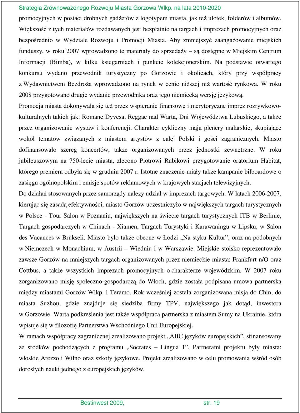 Aby zmniejszyć zaangaŝowanie miejskich funduszy, w roku 2007 wprowadzono te materiały do sprzedaŝy są dostępne w Miejskim Centrum Informacji (Bimba), w kilku księgarniach i punkcie kolekcjonerskim.