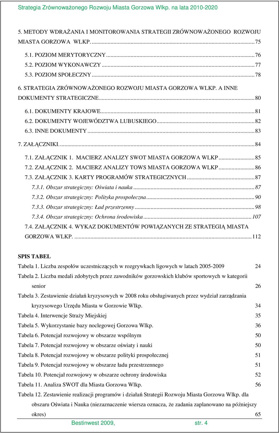 ..84 7.1. ZAŁĄCZNIK 1. MACIERZ ANALIZY SWOT MIASTA GORZOWA WLKP...85 7.2. ZAŁĄCZNIK 2. MACIERZ ANALIZY TOWS MIASTA GORZOWA WLKP...86 7.3. ZAŁĄCZNIK 3. KARTY PROGRAMÓW STRATEGICZNYCH...87 7.3.1. Obszar strategiczny: Oświata i nauka.