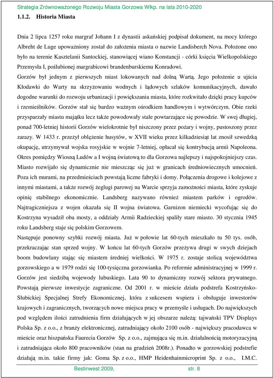 PołoŜone ono było na terenie Kasztelanii Santockiej, stanowiącej wiano Konstancji - córki księcia Wielkopolskiego Przemysła I, poślubionej margrabicowi brandenburskiemu Konradowi.