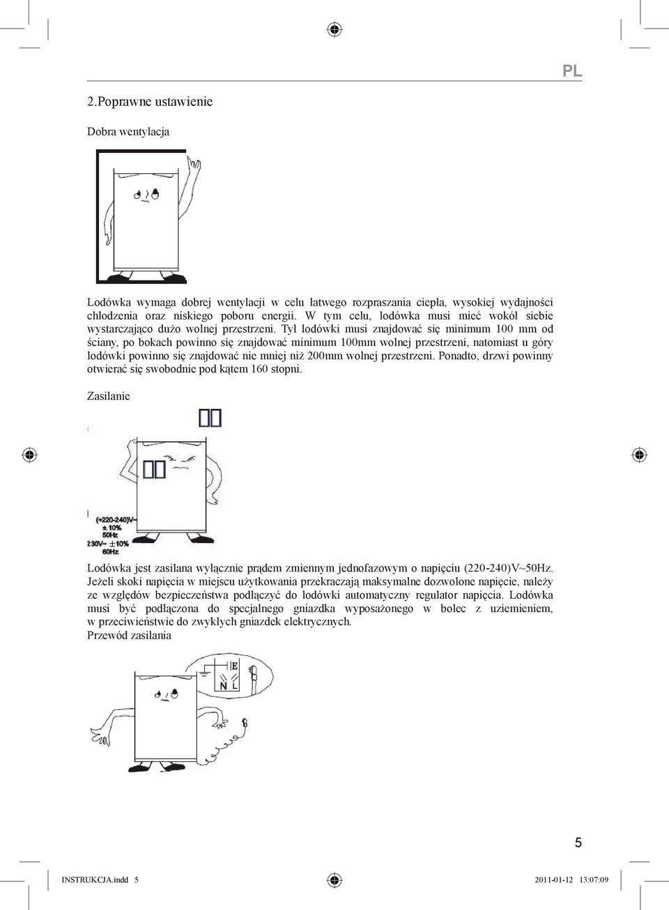 Tył lodówki musi znajdować się minimum 100 mm od ściany, po bokach powinno się znajdować minimum 100mm wolnej przestrzeni, natomiast u góry lodówki powinno się znajdować nie mniej niż 200mm wolnej