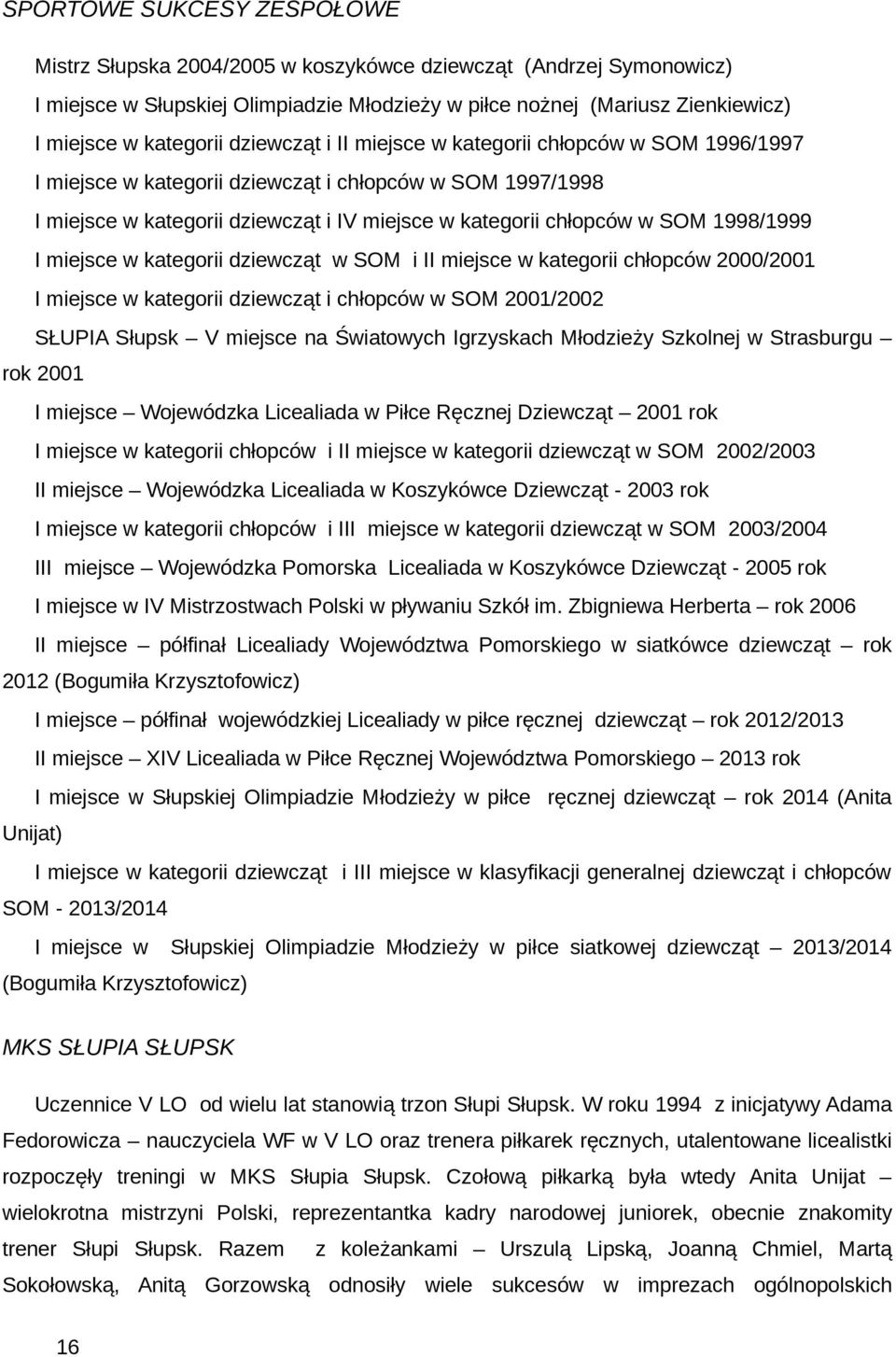 1998/1999 I miejsce w kategorii dziewcząt w SOM i II miejsce w kategorii chłopców 2000/2001 I miejsce w kategorii dziewcząt i chłopców w SOM 2001/2002 SŁUPIA Słupsk V miejsce na Światowych Igrzyskach