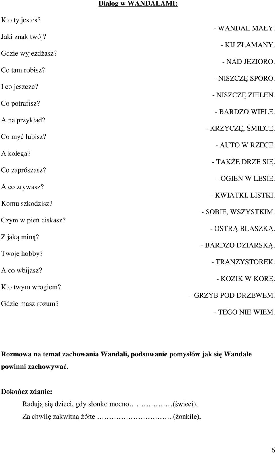 - KRZYCZĘ, ŚMIECĘ. - AUTO W RZECE. - TAKŻE DRZE SIĘ. - OGIEŃ W LESIE. - KWIATKI, LISTKI. - SOBIE, WSZYSTKIM. - OSTRĄ BLASZKĄ. - BARDZO DZIARSKĄ. - TRANZYSTOREK. - KOZIK W KORĘ. - GRZYB POD DRZEWEM.