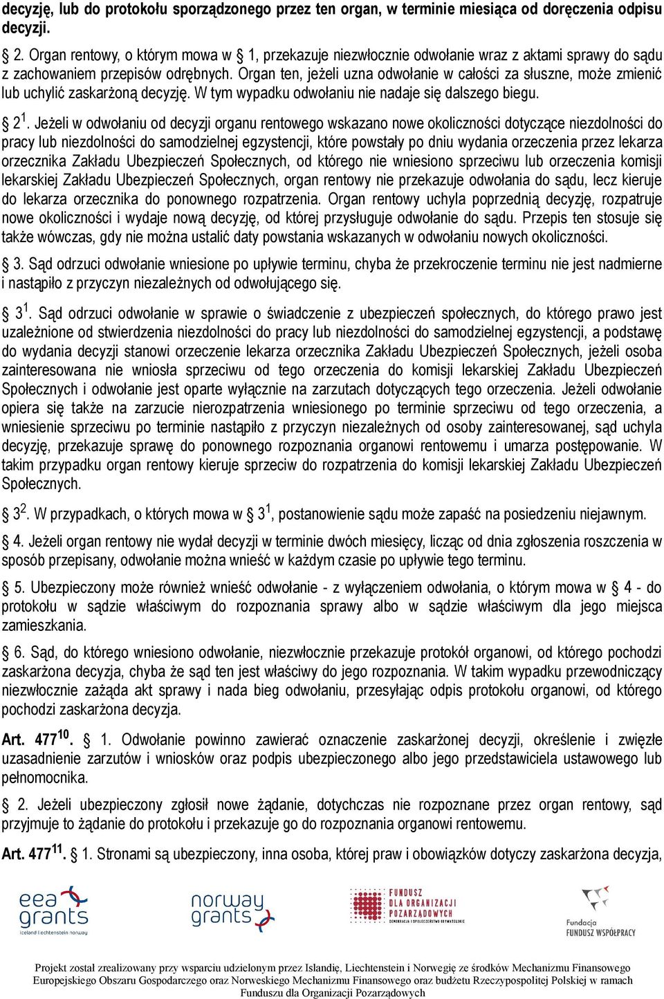 Organ ten, jeżeli uzna odwołanie w całości za słuszne, może zmienić lub uchylić zaskarżoną decyzję. W tym wypadku odwołaniu nie nadaje się dalszego biegu. 2 1.