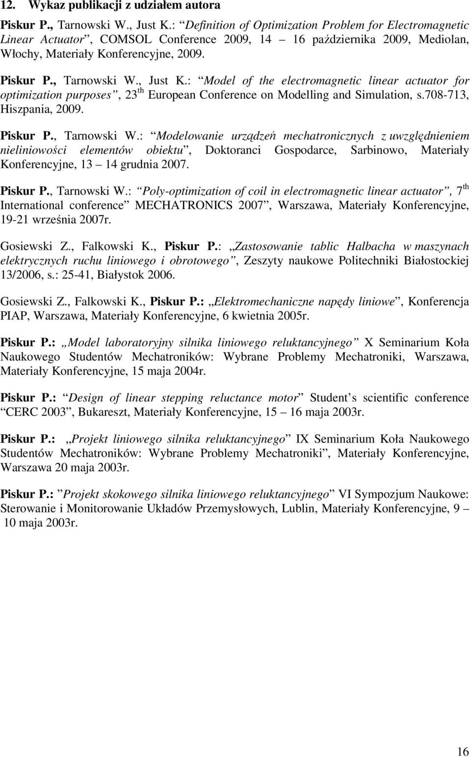 , Just K.: Model of the electromagnetic linear actuator for optimization purposes, 23 th European Conference on Modelling and Simulation, s.708-713, Hiszpania, 2009. Piskur P., Tarnowski W.