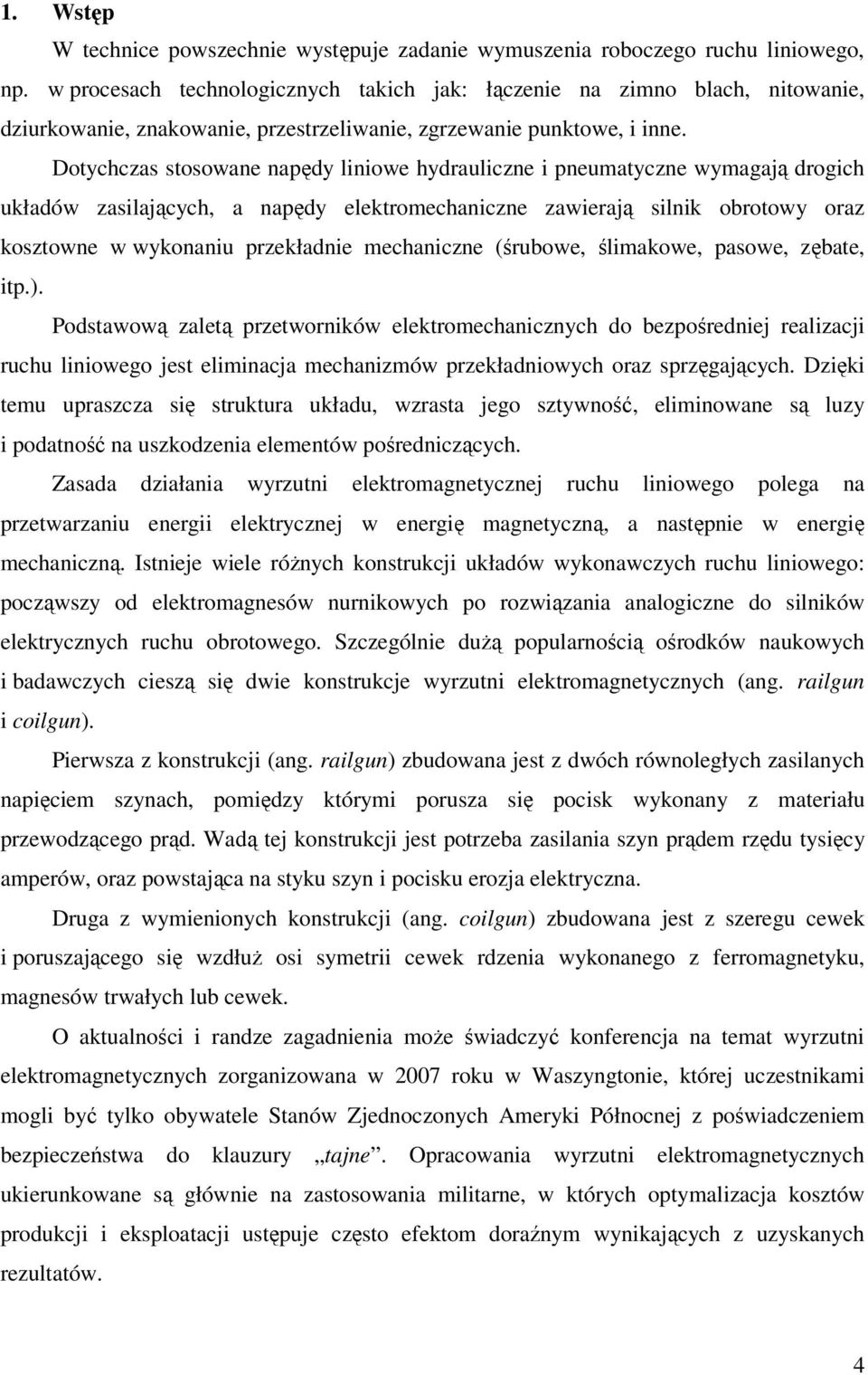 Dotychczas stosowane napędy liniowe hydrauliczne i pneumatyczne wymagają drogich układów zasilających, a napędy elektromechaniczne zawierają silnik obrotowy oraz kosztowne w wykonaniu przekładnie