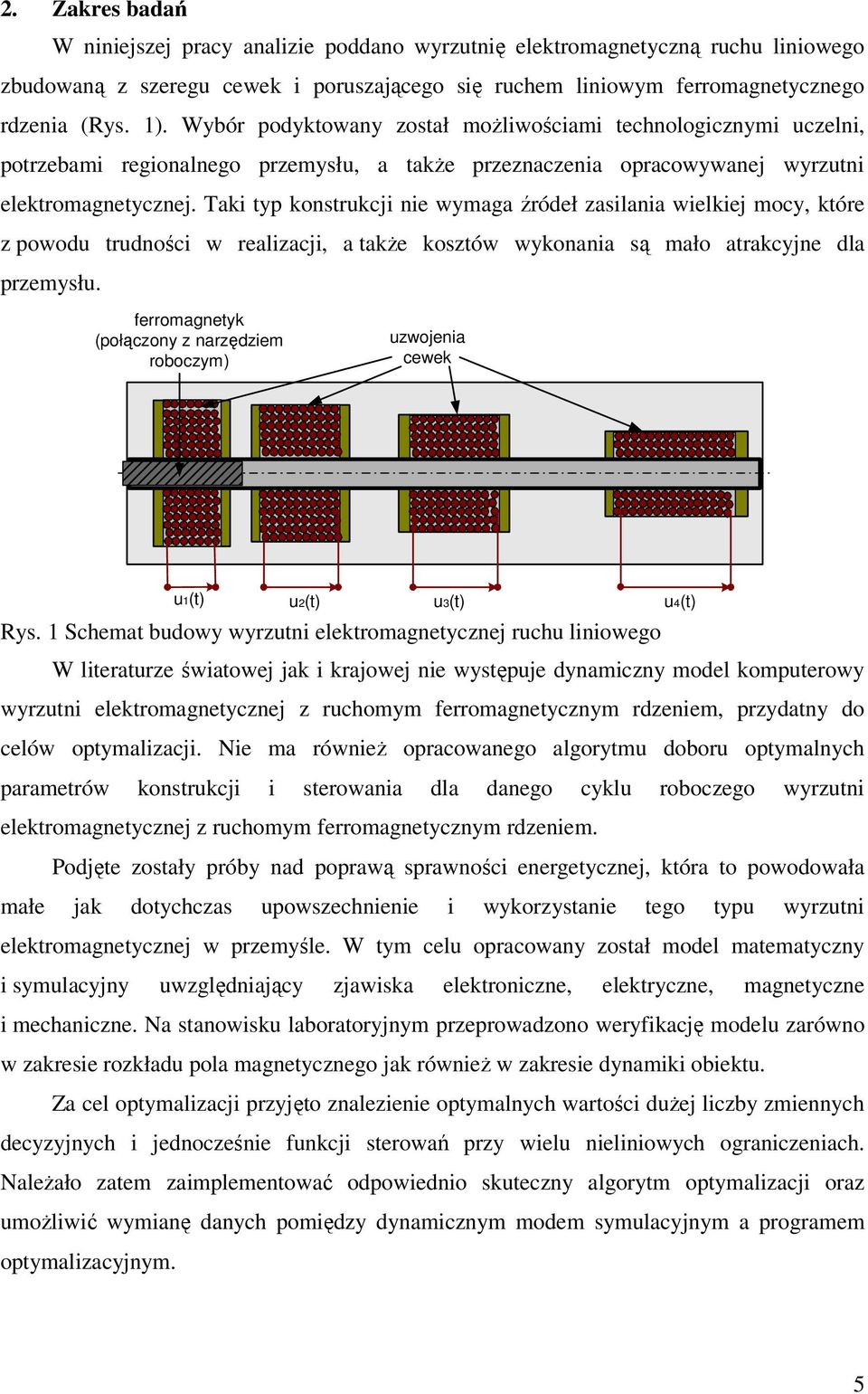 Taki typ konstrukcji nie wymaga źródeł zasilania wielkiej mocy, które z powodu trudności w realizacji, a także kosztów wykonania są mało atrakcyjne dla przemysłu.