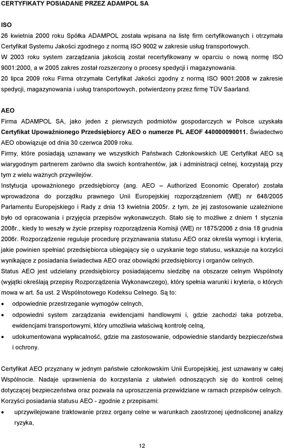 W 2003 roku system zarządzania jakością został recertyfikowany w oparciu o nową normę ISO 9001:2000, a w 2005 zakres został rozszerzony o procesy spedycji i magazynowania.