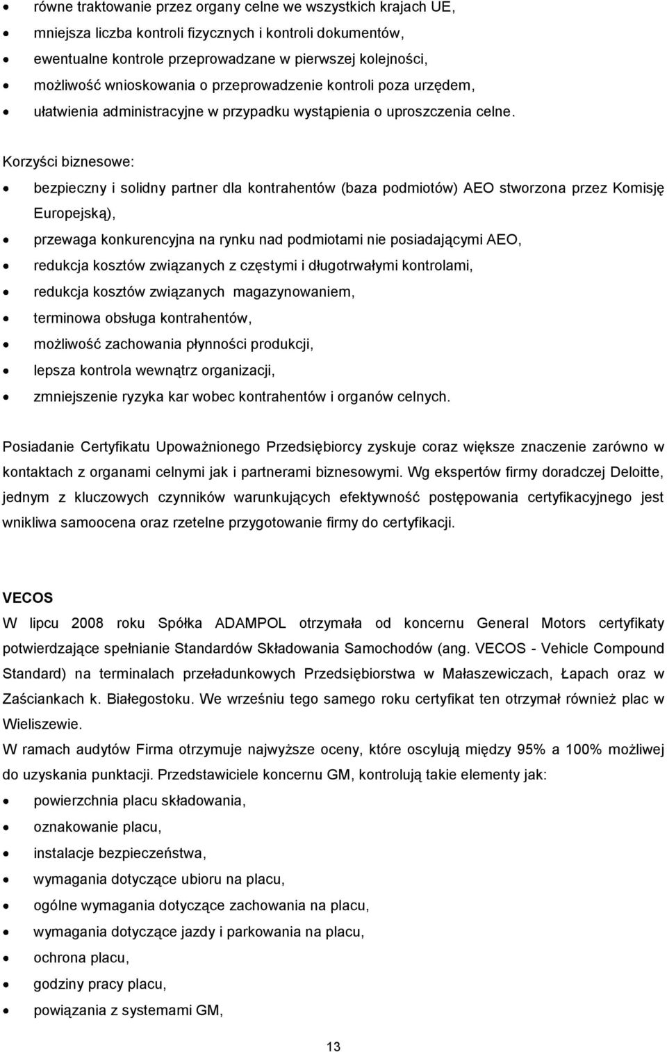 Korzyści biznesowe: bezpieczny i solidny partner dla kontrahentów (baza podmiotów) AEO stworzona przez Komisję Europejską), przewaga konkurencyjna na rynku nad podmiotami nie posiadającymi AEO,