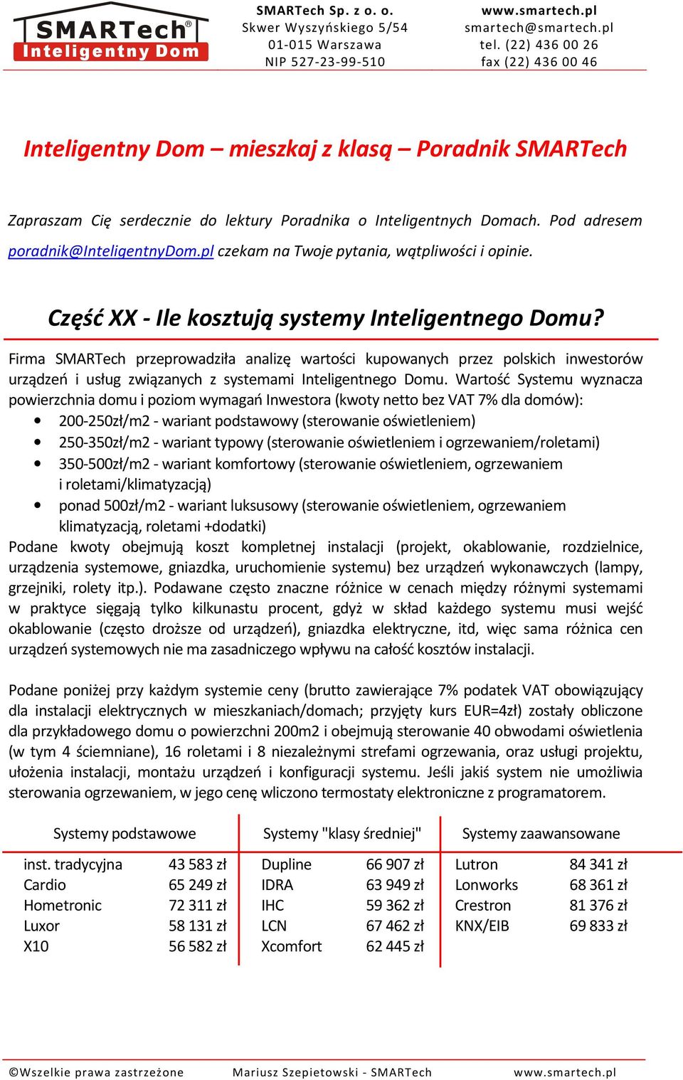 Wartość Systemu wyznacza powierzchnia domu i poziom wymagań Inwestora (kwoty netto bez VAT 7% dla domów): 200-250zł/m2 - wariant podstawowy (sterowanie oświetleniem) 250-350zł/m2 - wariant typowy