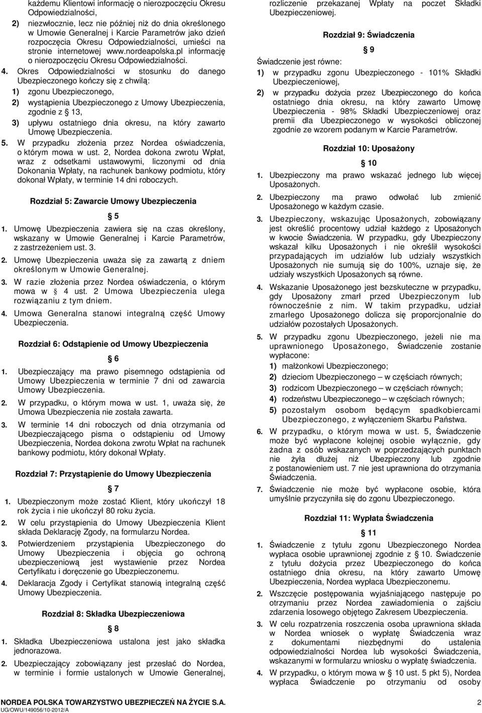 Okres Odpowiedzialności w stosunku do danego Ubezpieczonego kończy się z chwilą: 1) zgonu Ubezpieczonego, 2) wystąpienia Ubezpieczonego z Umowy Ubezpieczenia, zgodnie z 13, 3) upływu ostatniego dnia