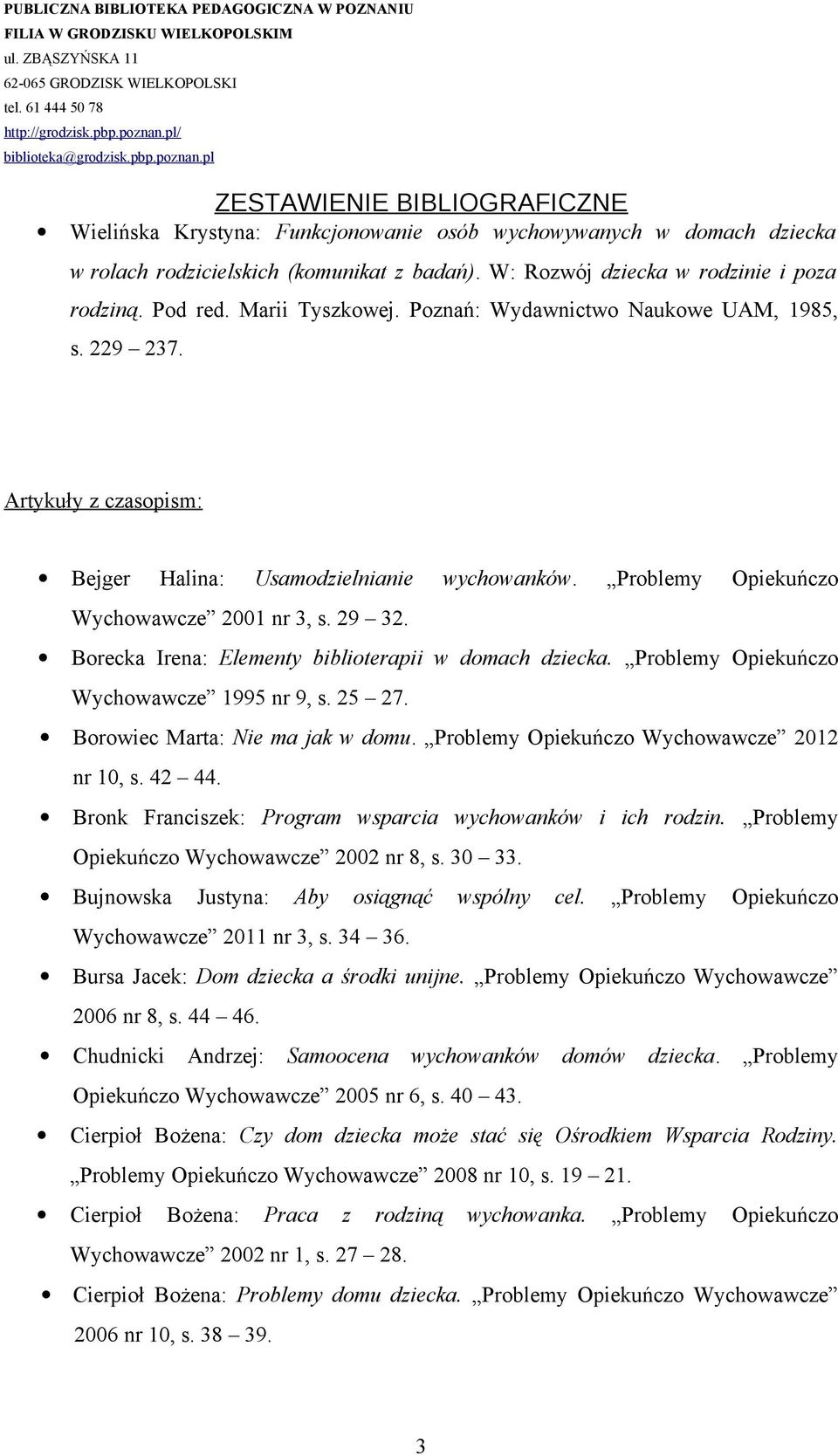 Borecka Irena: Elementy biblioterapii w domach dziecka. Problemy Opiekuńczo Wychowawcze 1995 nr 9, s. 25 27. Borowiec Marta: Nie ma jak w domu. Problemy Opiekuńczo Wychowawcze 2012 nr 10, s. 42 44.