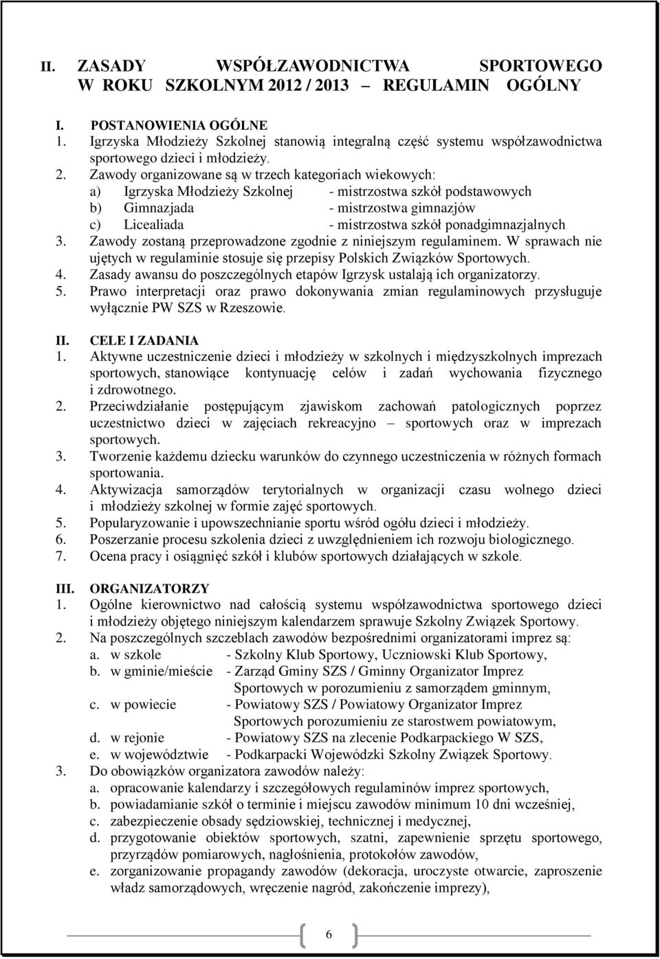 Zawody organizowane są w trzech kategoriach wiekowych: a) Igrzyska Młodzieży Szkolnej - mistrzostwa szkół podstawowych b) Gimnazjada - mistrzostwa gimnazjów c) Licealiada - mistrzostwa szkół