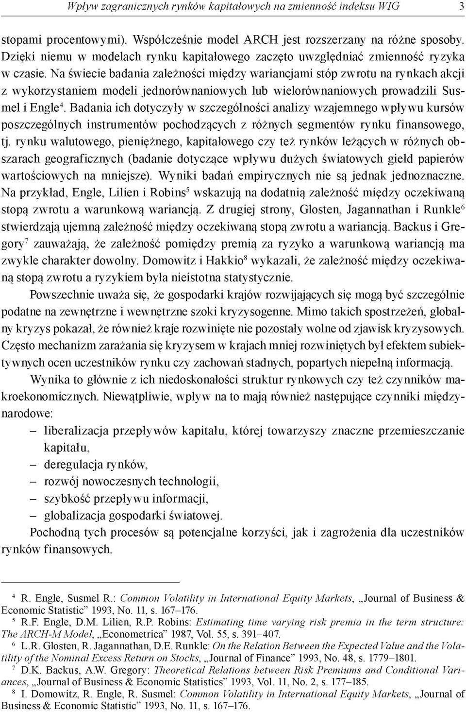 Na świecie badania zależności między wariancjami stóp zwrotu na rynkach akcji z wykorzystaniem modeli jednorównaniowych lub wielorównaniowych prowadzili Susmel i Engle 4.