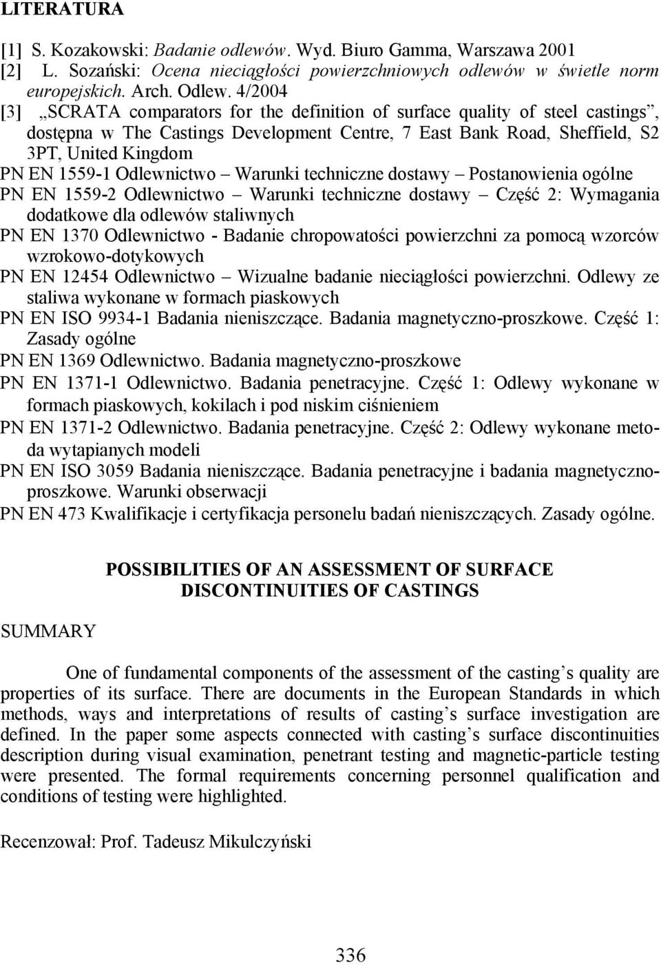 Odlewnictwo Warunki techniczne dostawy Postanowienia ogólne PN EN 1559-2 Odlewnictwo Warunki techniczne dostawy Część 2: Wymagania dodatkowe dla odlewów staliwnych PN EN 1370 Odlewnictwo - Badanie