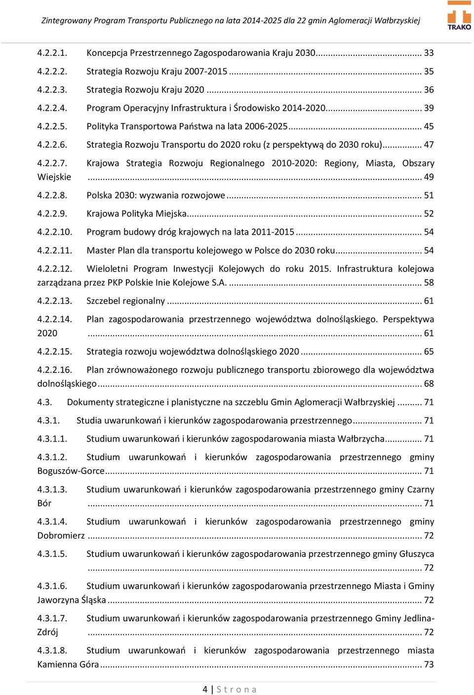 4.2.2.7. Krajowa Strategia Rozwoju Regionalnego 2010-2020: Regiony, Miasta, Obszary Wiejskie... 49 4.2.2.8. Polska 2030: wyzwania rozwojowe... 51 4.2.2.9. Krajowa Polityka Miejska... 52 4.2.2.10. Program budowy dróg krajowych na lata 2011-2015.