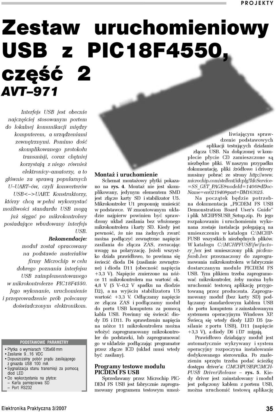 Pomimo dość skomplikowanego protokołu transmisji, coraz chętniej korzystają z niego również elektronicy amatorzy, a to głównie za sprawą popularnych U UART ów, czyli konwerterów USB< >UART.