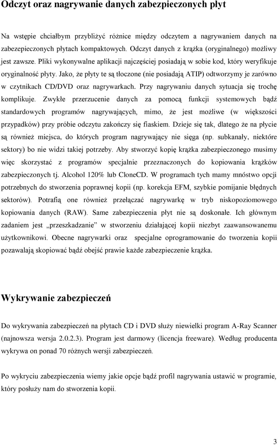 Jako, że płyty te są tłoczone (nie posiadają ATIP) odtworzymy je zarówno w czytnikach CD/DVD oraz nagrywarkach. Przy nagrywaniu danych sytuacja się trochę komplikuje.