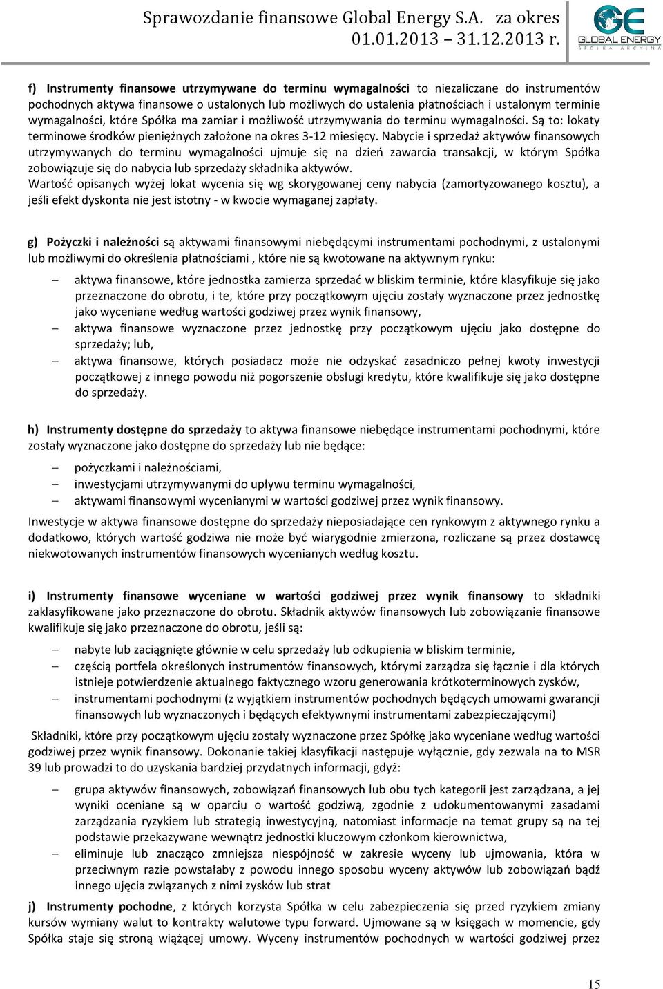 Nabycie i sprzedaż aktywów finansowych utrzymywanych do terminu wymagalności ujmuje się na dzień zawarcia transakcji, w którym Spółka zobowiązuje się do nabycia lub sprzedaży składnika aktywów.