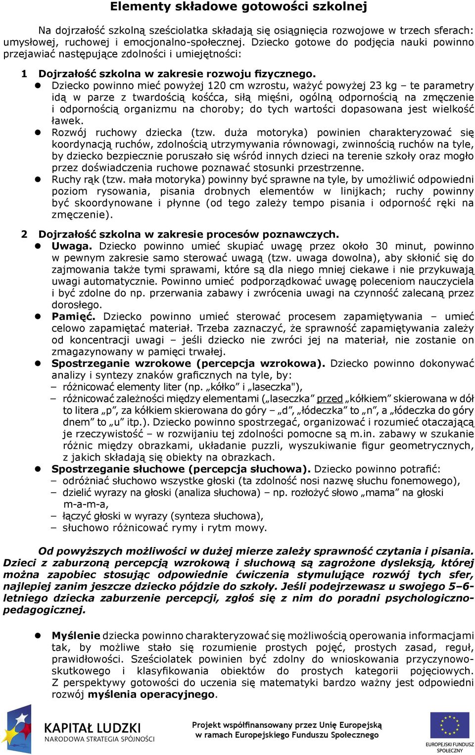 Dziecko powinno mieć powyżej 120 cm wzrostu, ważyć powyżej 23 kg te parametry idą w parze z twardością kośćca, siłą mięśni, ogólną odpornością na zmęczenie i odpornością organizmu na choroby; do tych