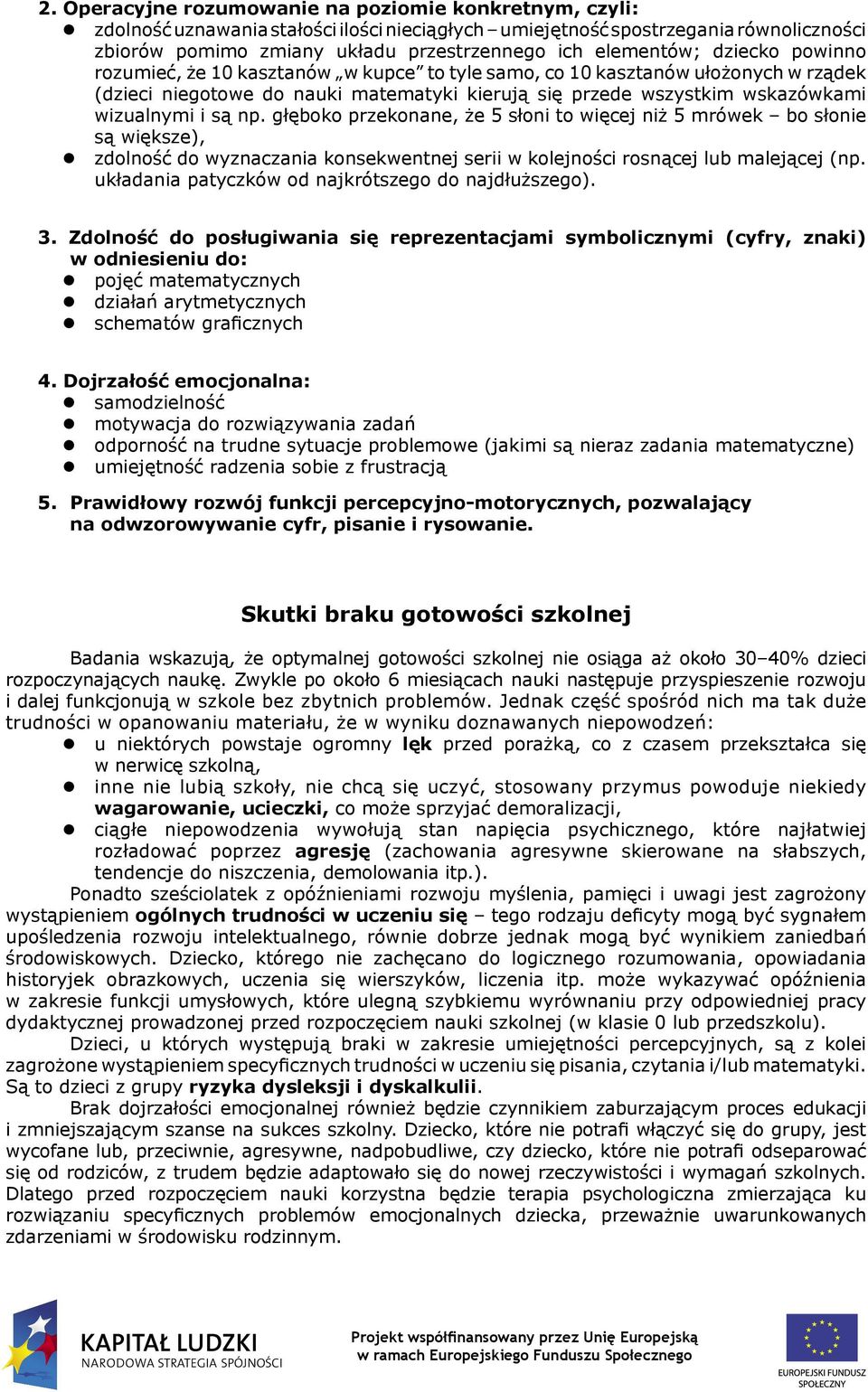 i są np. głęboko przekonane, że 5 słoni to więcej niż 5 mrówek bo słonie są większe), zdolność do wyznaczania konsekwentnej serii w kolejności rosnącej lub malejącej (np.