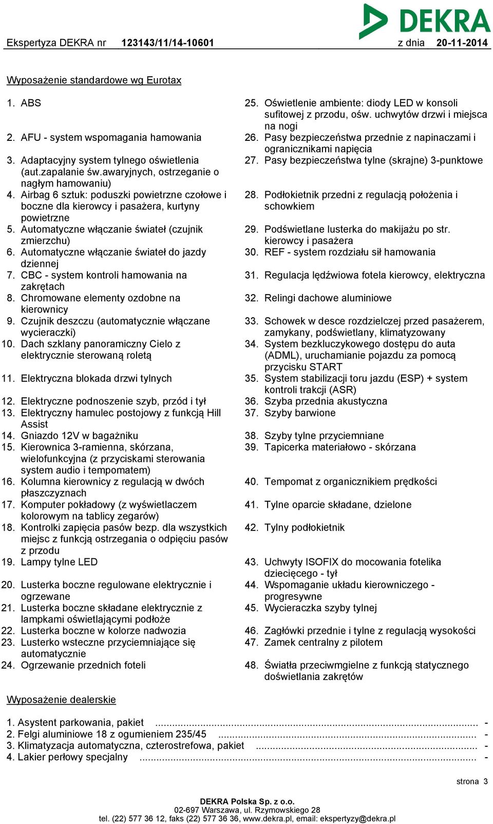 Automatyczne włączanie świateł do jazdy dziennej 7. CBC - system kontroli hamowania na zakrętach 8. Chromowane elementy ozdobne na kierownicy 9.