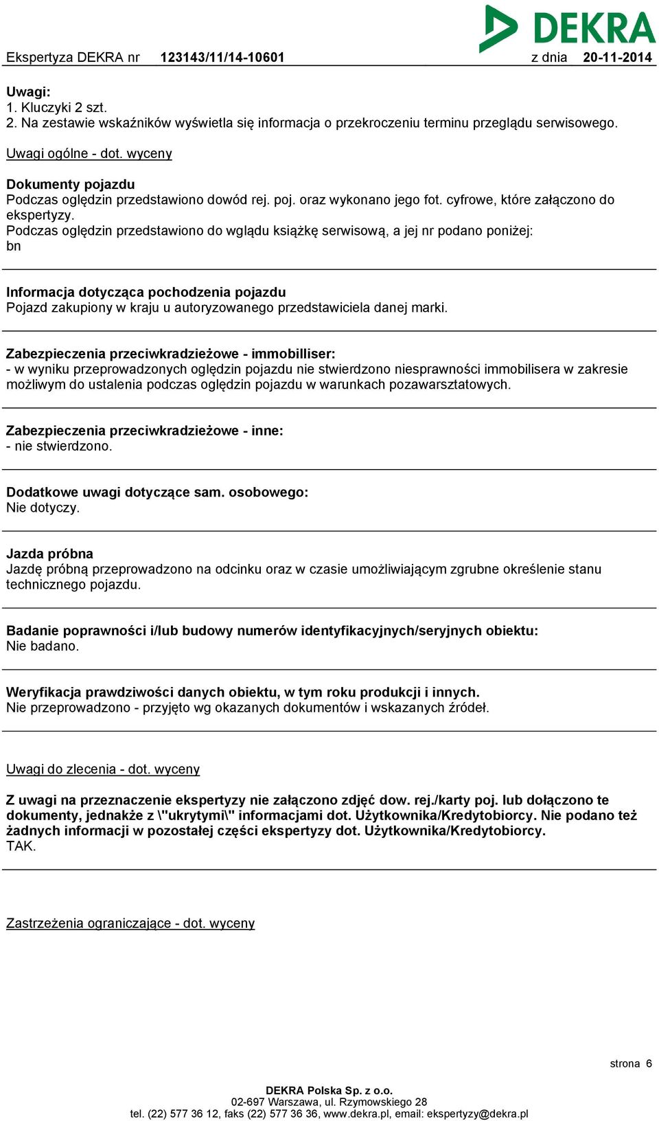 Podczas oględzin przedstawiono do wglądu książkę serwisową, a jej nr podano poniżej: bn Informacja dotycząca pochodzenia pojazdu Pojazd zakupiony w kraju u autoryzowanego przedstawiciela danej marki.