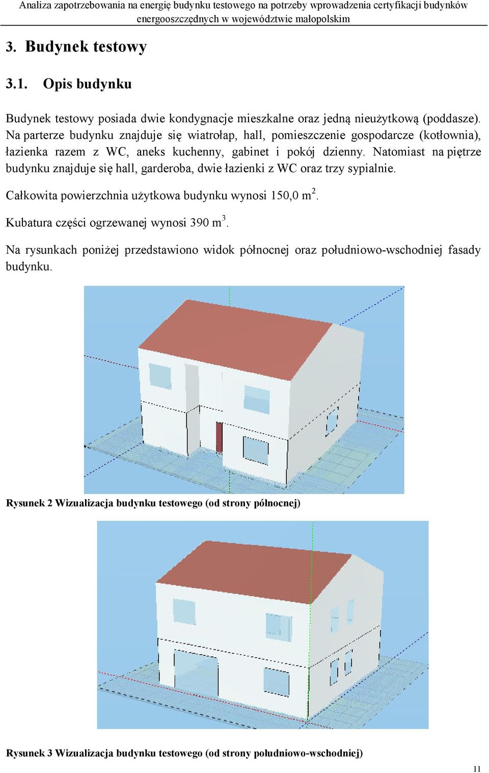 Natomiast na piętrze budynku znajduje się hall, garderoba, dwie łazienki z WC oraz trzy sypialnie. Całkowita powierzchnia użytkowa budynku wynosi 150,0 m 2.