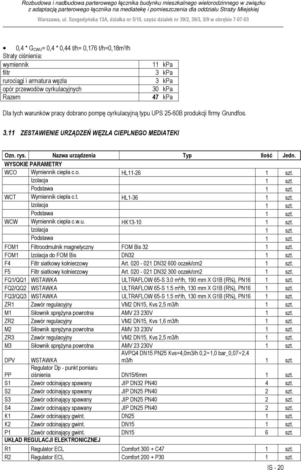 HL11-6 1 szt Izolacja 1 szt Podstawa 1 szt WCT Wymiennik ciepła ct HL1-36 1 szt Izolacja 1 szt Podstawa 1 szt WCW Wymiennik ciepła cwu HK13-10 1 szt Izolacja 1 szt Podstawa 1 szt FOM1 Filtroodmulnik