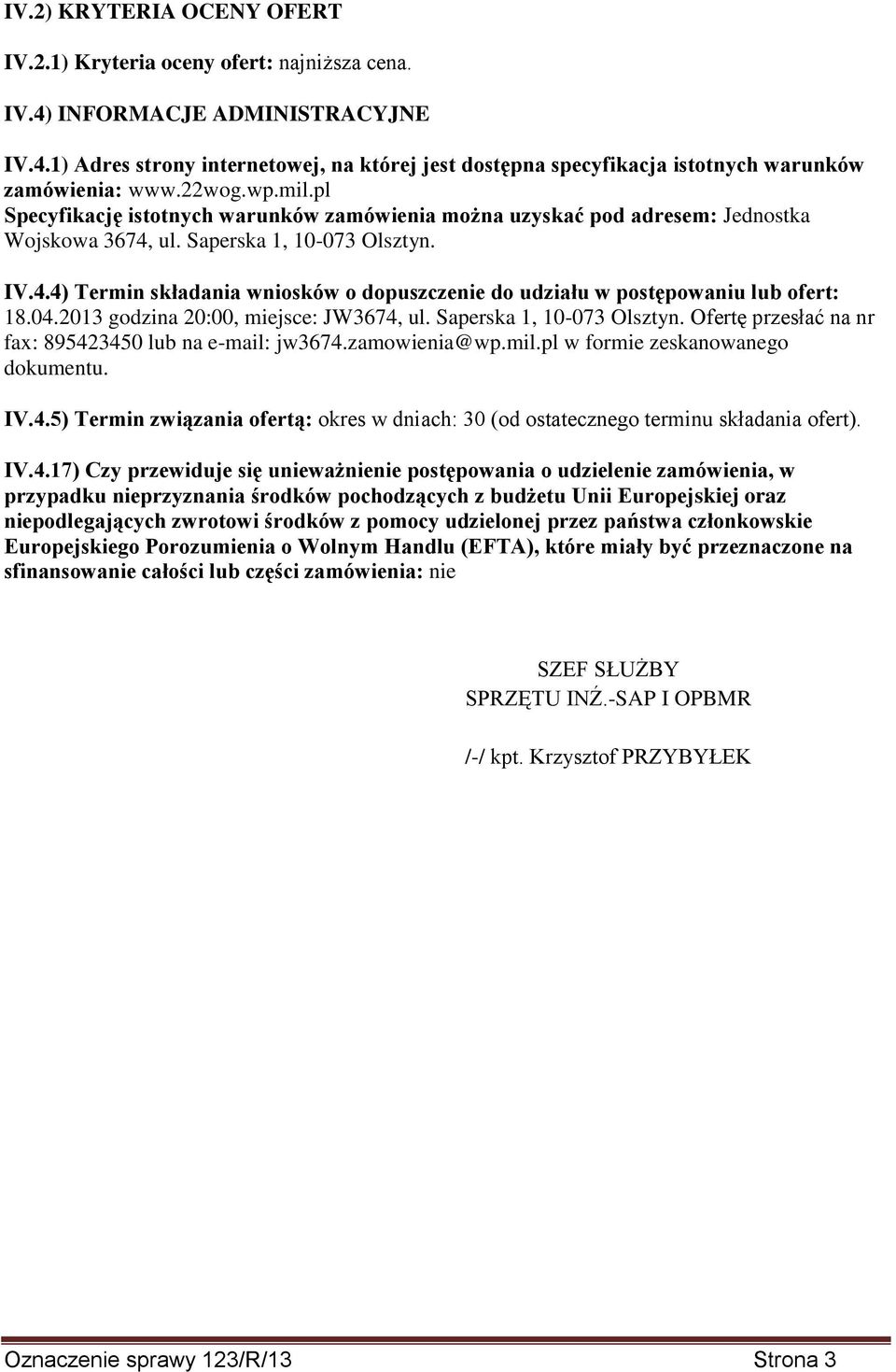 04.2013 godzina 20:00, miejsce: JW3674, ul. Saperska 1, 10-073 Olsztyn. Ofertę przesłać na nr fax: 895423450 lub na e-mail: jw3674.zamowienia@wp.mil.pl w formie zeskanowanego dokumentu. IV.4.5) Termin związania ofertą: okres w dniach: 30 (od ostatecznego terminu składania ofert).