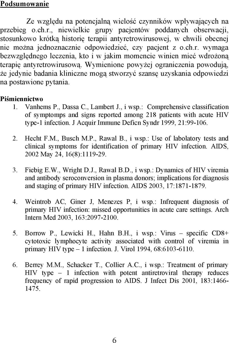 Wymienione powyżej ograniczenia powodują, że jedynie badania kliniczne mogą stworzyć szansę uzyskania odpowiedzi na postawione pytania. Piśmiennictwo 1. Vanhems P., Dassa C., Lambert J., i wsp.