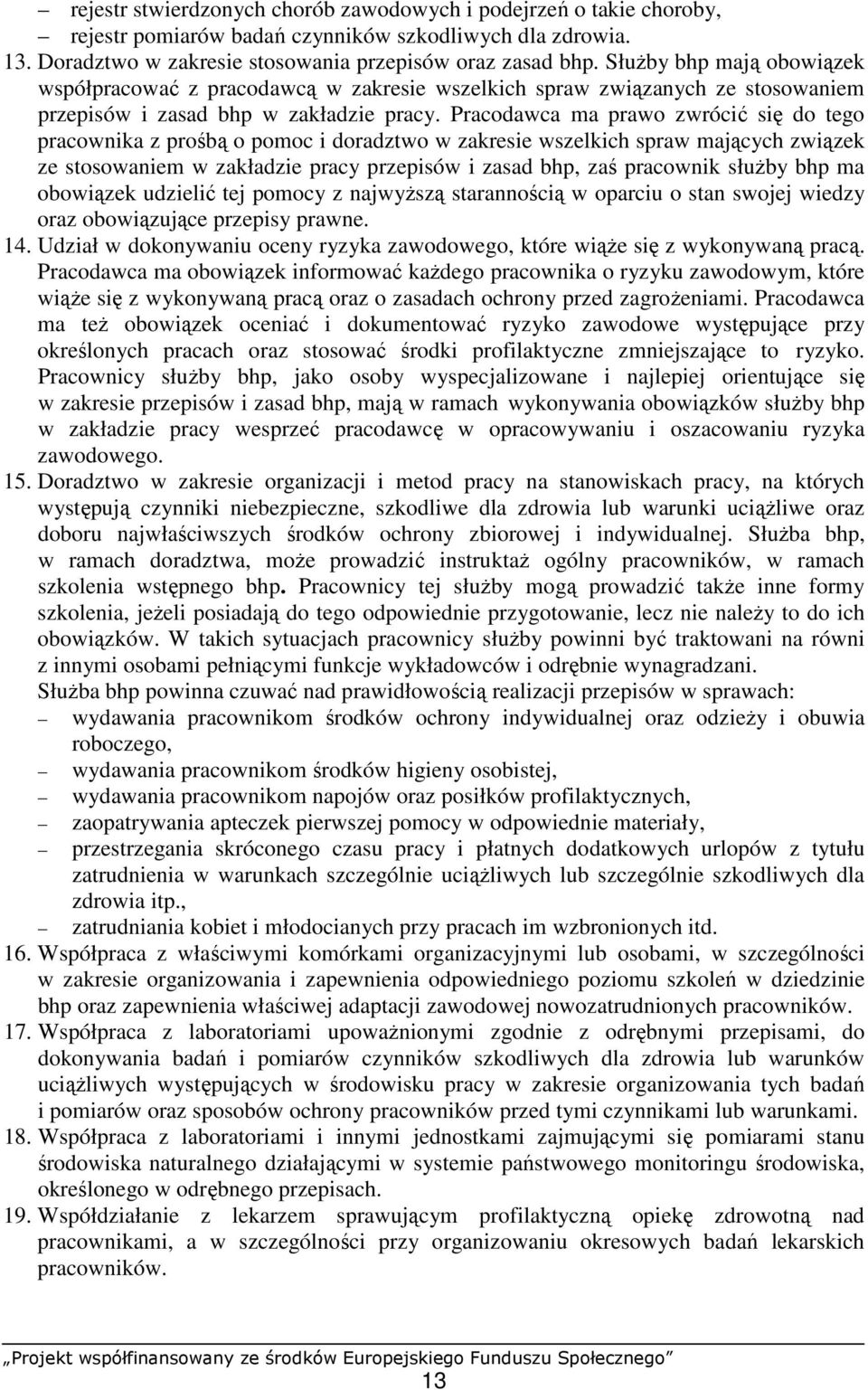 Pracodawca ma prawo zwrócić się do tego pracownika z prośbą o pomoc i doradztwo w zakresie wszelkich spraw mających związek ze stosowaniem w zakładzie pracy przepisów i zasad bhp, zaś pracownik