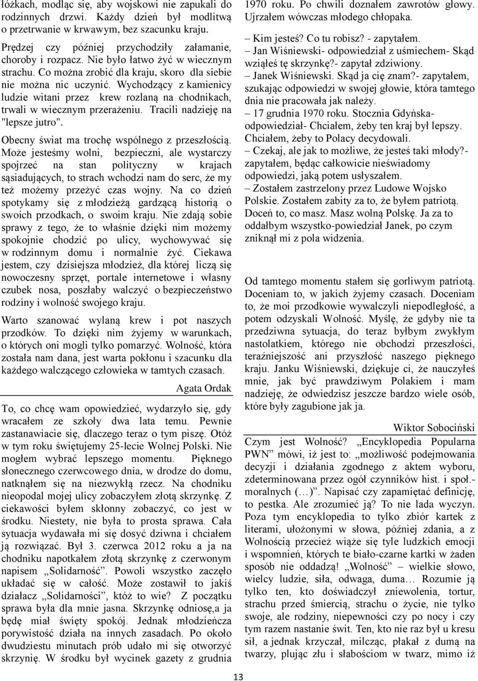 Wychodzący z kamienicy ludzie witani przez krew rozlaną na chodnikach, trwali w wiecznym przerażeniu. Tracili nadzieję na "lepsze jutro". Obecny świat ma trochę wspólnego z przeszłością.