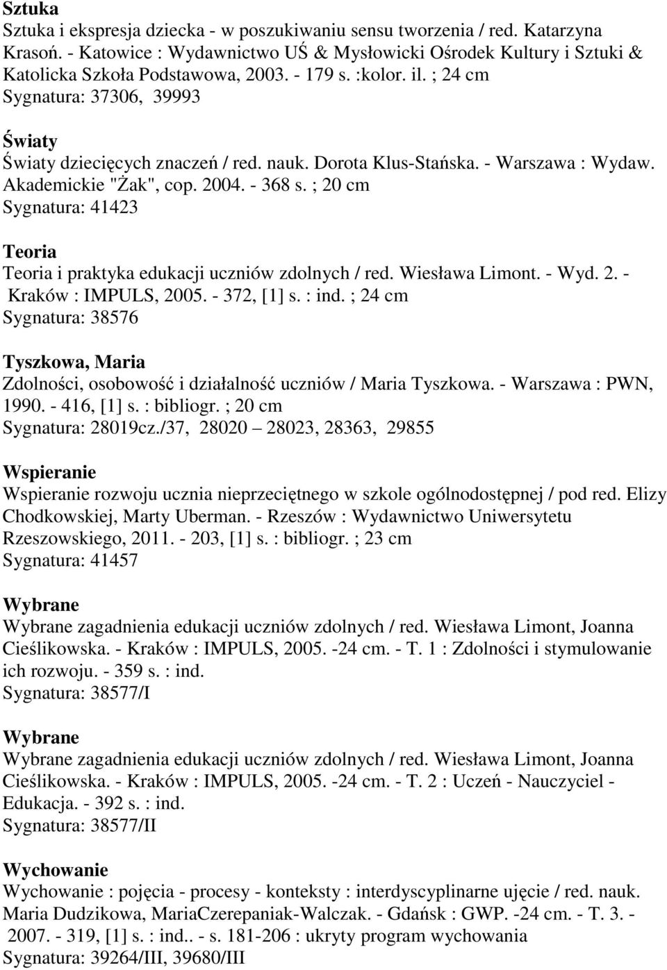 ; 20 cm Sygnatura: 41423 Teoria Teoria i praktyka edukacji uczniów zdolnych / red. Wiesława Limont. - Wyd. 2. - Kraków : IMPULS, 2005. - 372, [1] s. : ind.