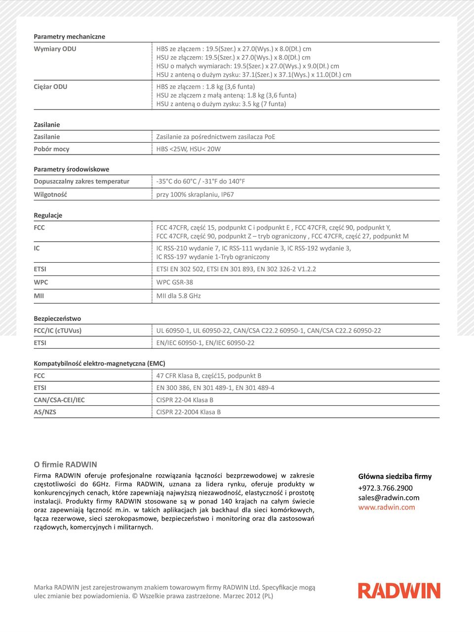 5 kg (7 funta) Zasilanie Zasilanie Pobór mocy Zasilanie za pośrednictwem zasilacza PoE HBS <25W, HSU< 20W Parametry środowiskowe Dopuszczalny zakres temperatur -35 C do 60 C / -31 F do 140 F