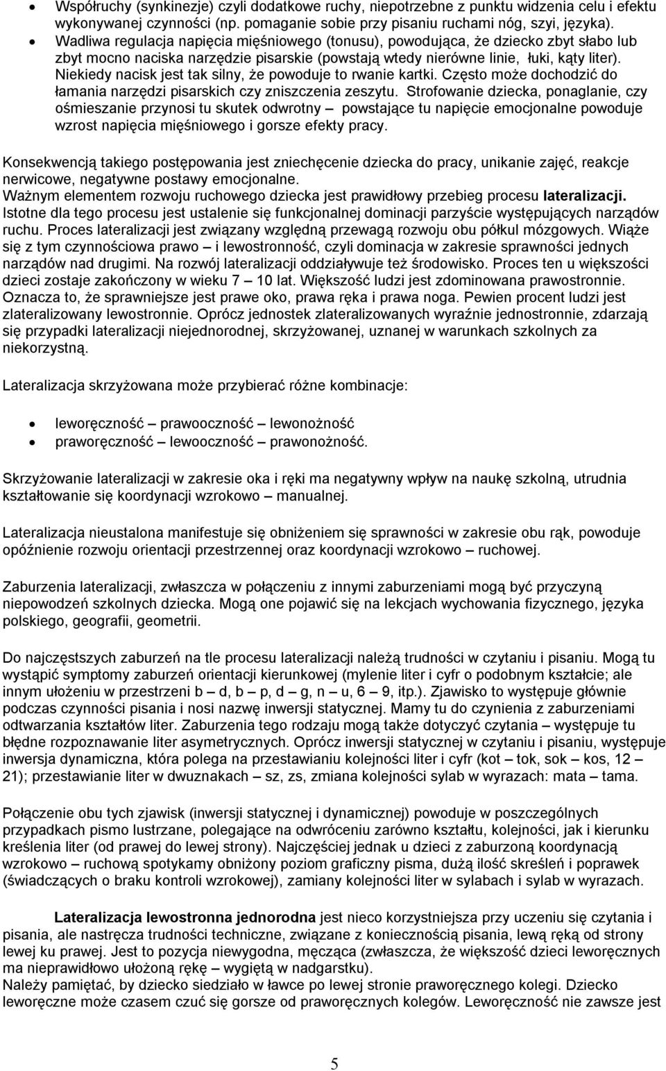 Niekiedy nacisk jest tak silny, że powoduje to rwanie kartki. Często może dochodzić do łamania narzędzi pisarskich czy zniszczenia zeszytu.