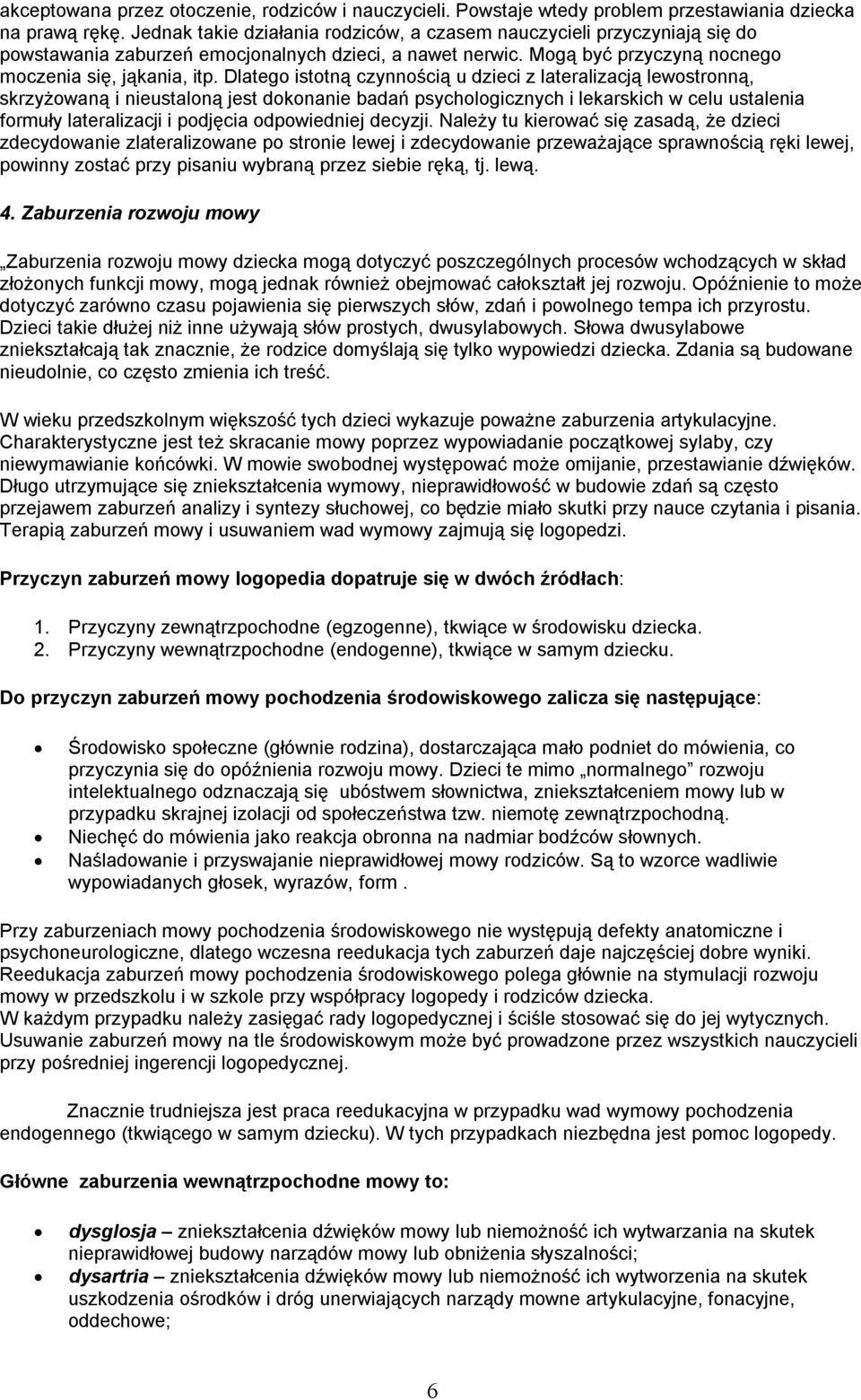 Dlatego istotną czynnością u dzieci z lateralizacją lewostronną, skrzyżowaną i nieustaloną jest dokonanie badań psychologicznych i lekarskich w celu ustalenia formuły lateralizacji i podjęcia