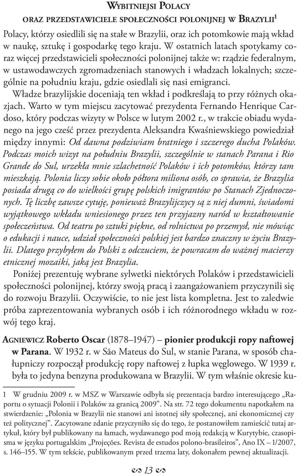 kraju, gdzie osiedlali się nasi emigranci. Władze brazylijskie doceniają ten wkład i podkreślają to przy różnych okazjach.