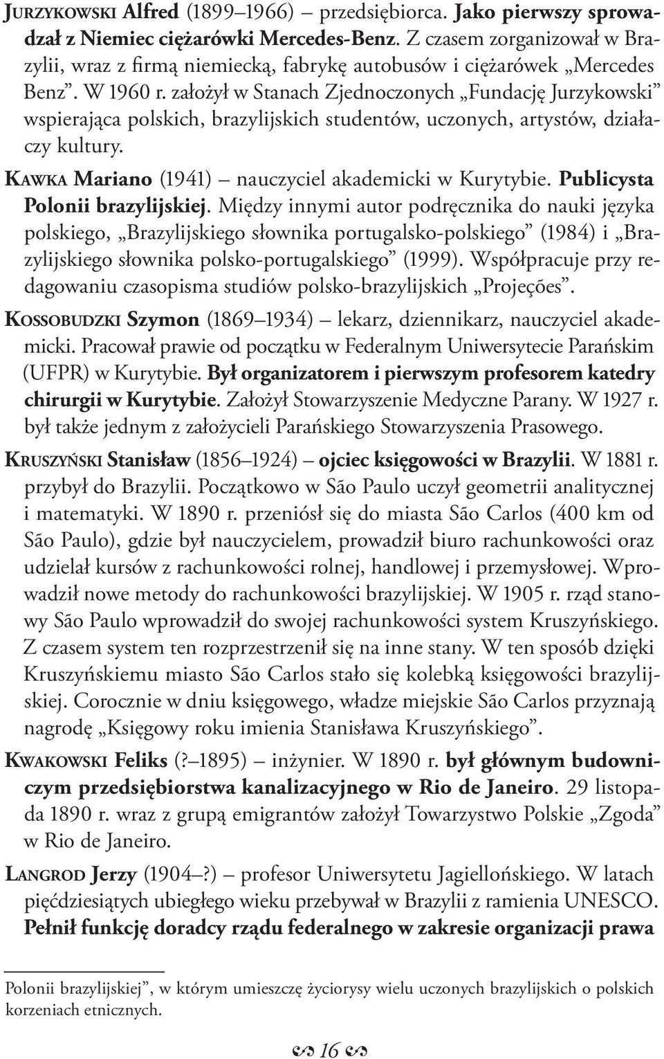 założył w Stanach Zjednoczonych Fundację Jurzykowski wspierająca polskich, brazylijskich studentów, uczonych, artystów, działaczy kultury. KAWKA Mariano (1941) nauczyciel akademicki w Kurytybie.