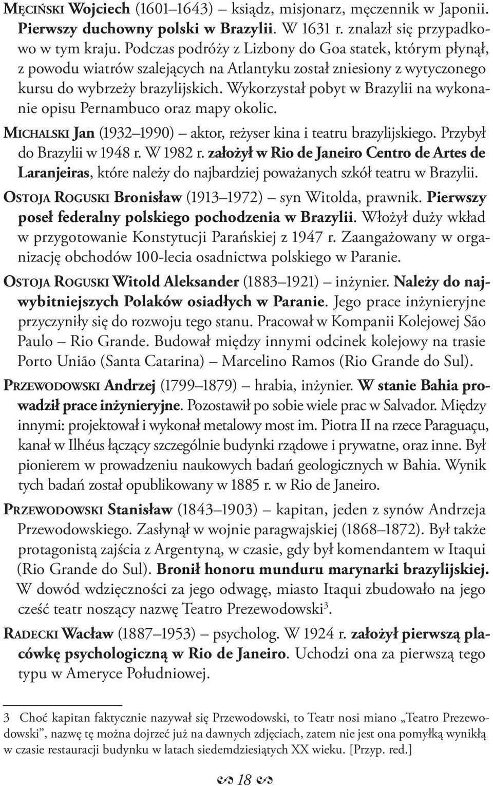 Wykorzystał pobyt w Brazylii na wykonanie opisu Pernambuco oraz mapy okolic. MICHALSKI Jan (1932 1990) aktor, reżyser kina i teatru brazylijskiego. Przybył do Brazylii w 1948 r. W 1982 r.