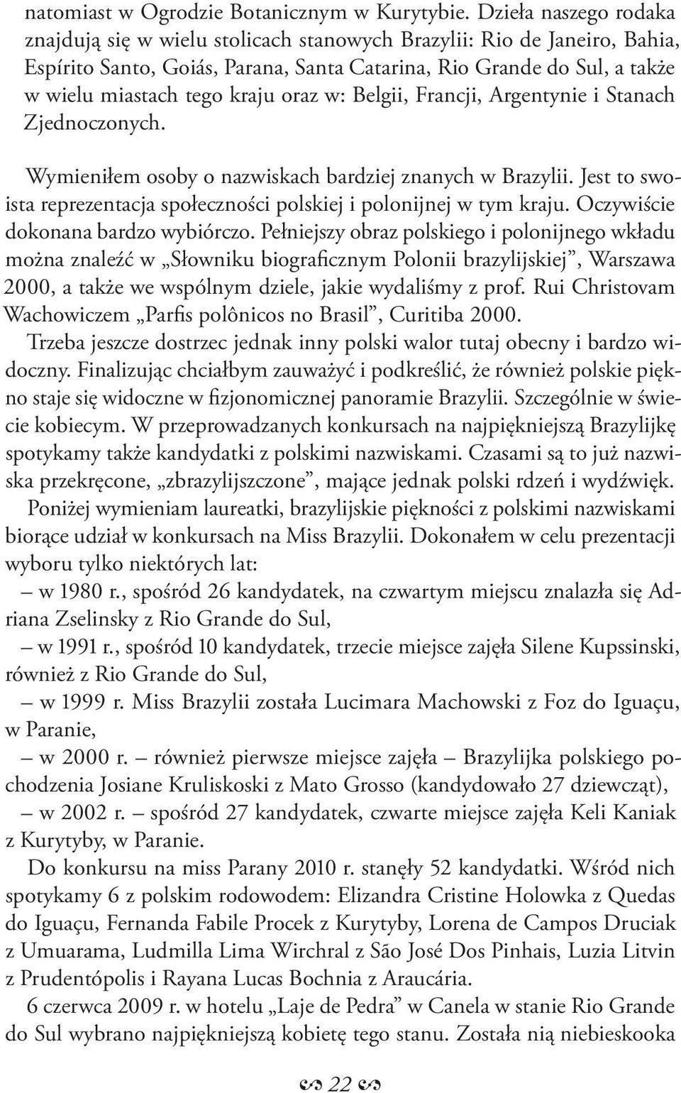 oraz w: Belgii, Francji, Argentynie i Stanach Zjednoczonych. Wymieniłem osoby o nazwiskach bardziej znanych w Brazylii. Jest to swoista reprezentacja społeczności polskiej i polonijnej w tym kraju.