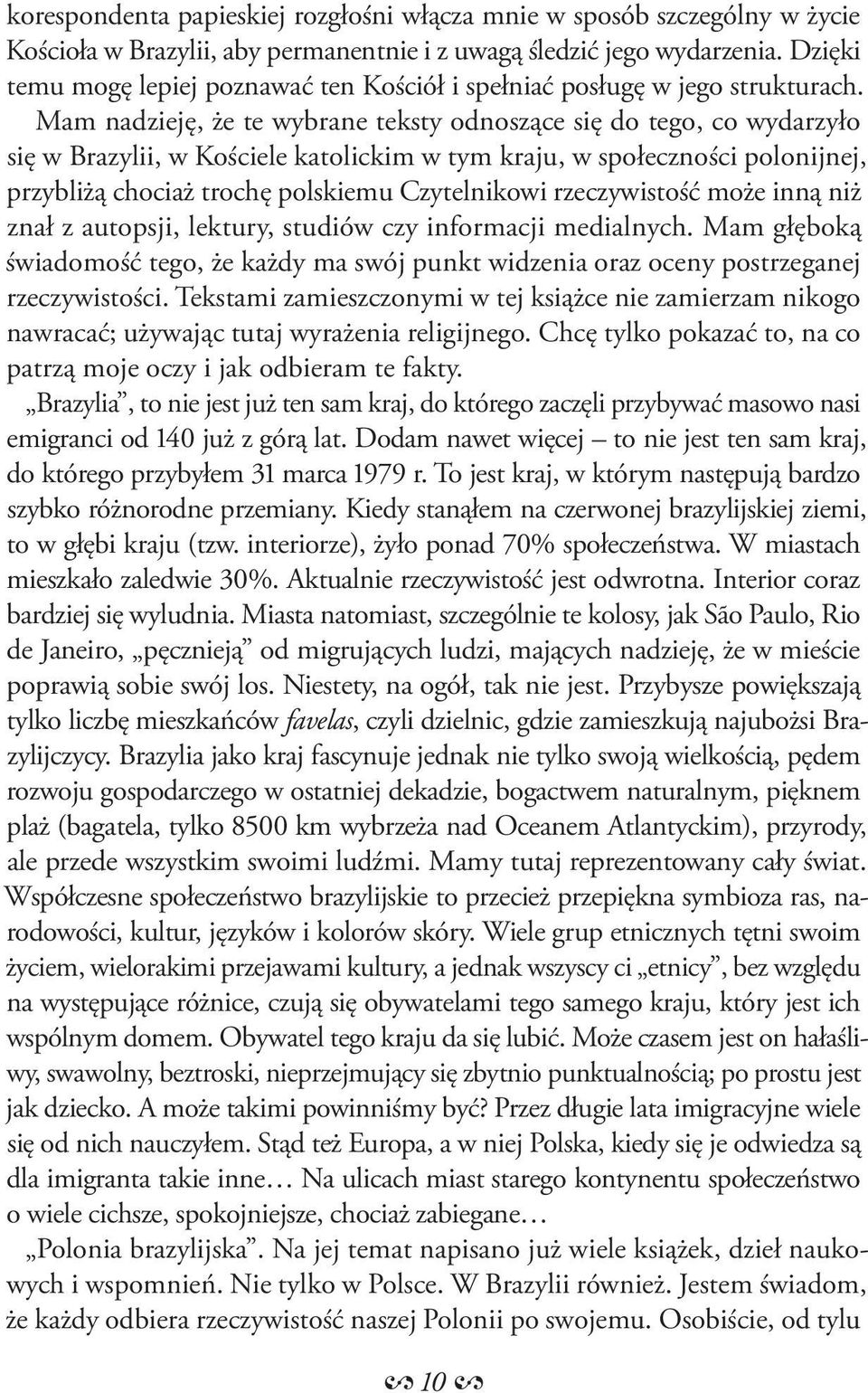 Mam nadzieję, że te wybrane teksty odnoszące się do tego, co wydarzyło się w Brazylii, w Kościele katolickim w tym kraju, w społeczności polonijnej, przybliżą chociaż trochę polskiemu Czytelnikowi