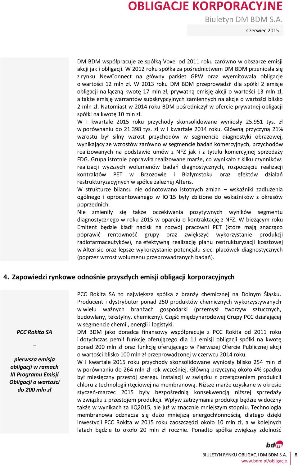 W 2013 roku DM BDM przeprowadził dla spółki 2 emisje obligacji na łączną kwotę 17 mln zł, prywatną emisję akcji o wartości 13 mln zł, a także emisję warrantów subskrypcyjnych zamiennych na akcje o