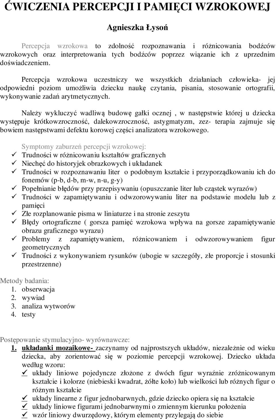 Percepcja wzrokowa uczestniczy we wszystkich działaniach człowieka- jej odpowiedni poziom umożliwia dziecku naukę czytania, pisania, stosowanie ortografii, wykonywanie zadań arytmetycznych.