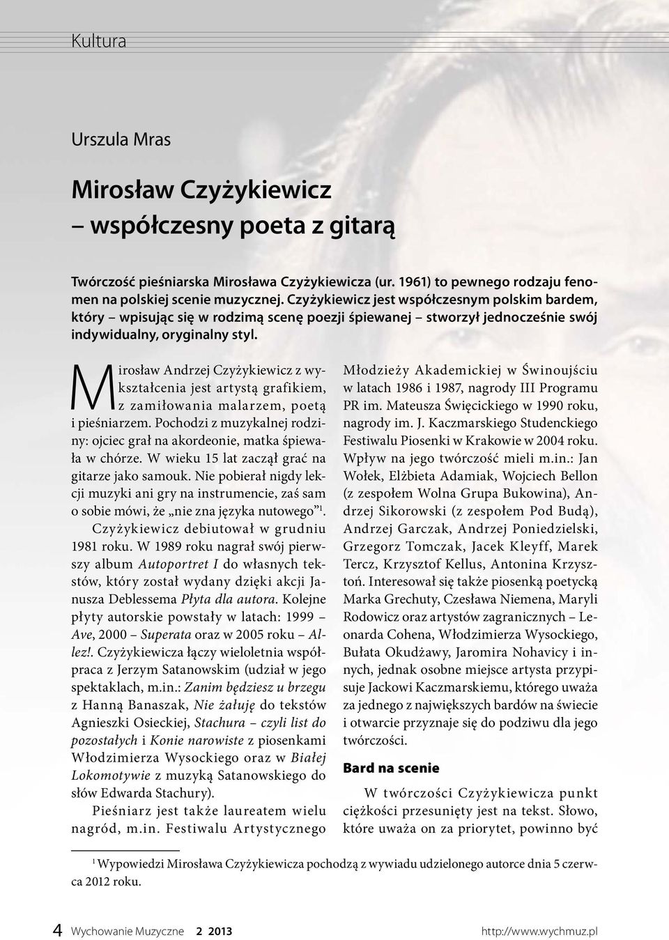 Mirosław Andrzej Czyżykiewicz z wykształcenia jest artystą grafikiem, z zamiłowania malarzem, poetą i pieśniarzem. Pochodzi z muzykalnej rodziny: ojciec grał na akordeonie, matka śpiewała w chórze.