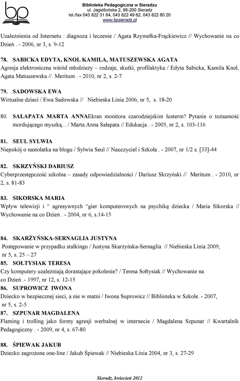 SADOWSKA EWA Wirtualne dzieci / Ewa Sadowska // Niebieska Linia 2006, nr 5, s. 18-20 80. SAŁAPATA MARTA ANNAEkran monitora czarodziejskim lusterm? Pytanie o tożsamość mordującego myszką.