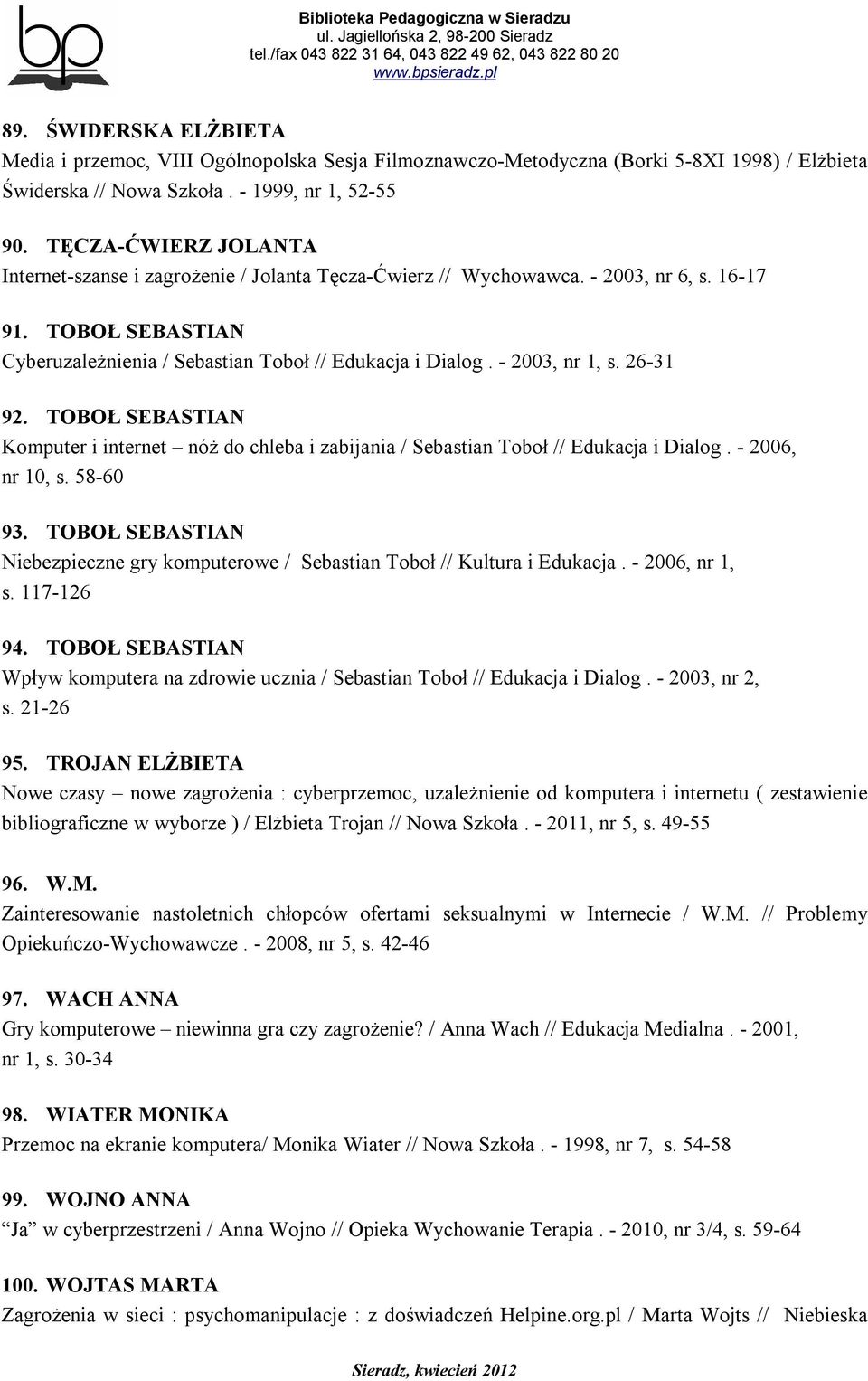 - 2003, nr 1, s. 26-31 92. TOBOŁ SEBASTIAN Komputer i internet nóż do chleba i zabijania / Sebastian Toboł // Edukacja i Dialog. - 2006, nr 10, s. 58-60 93.