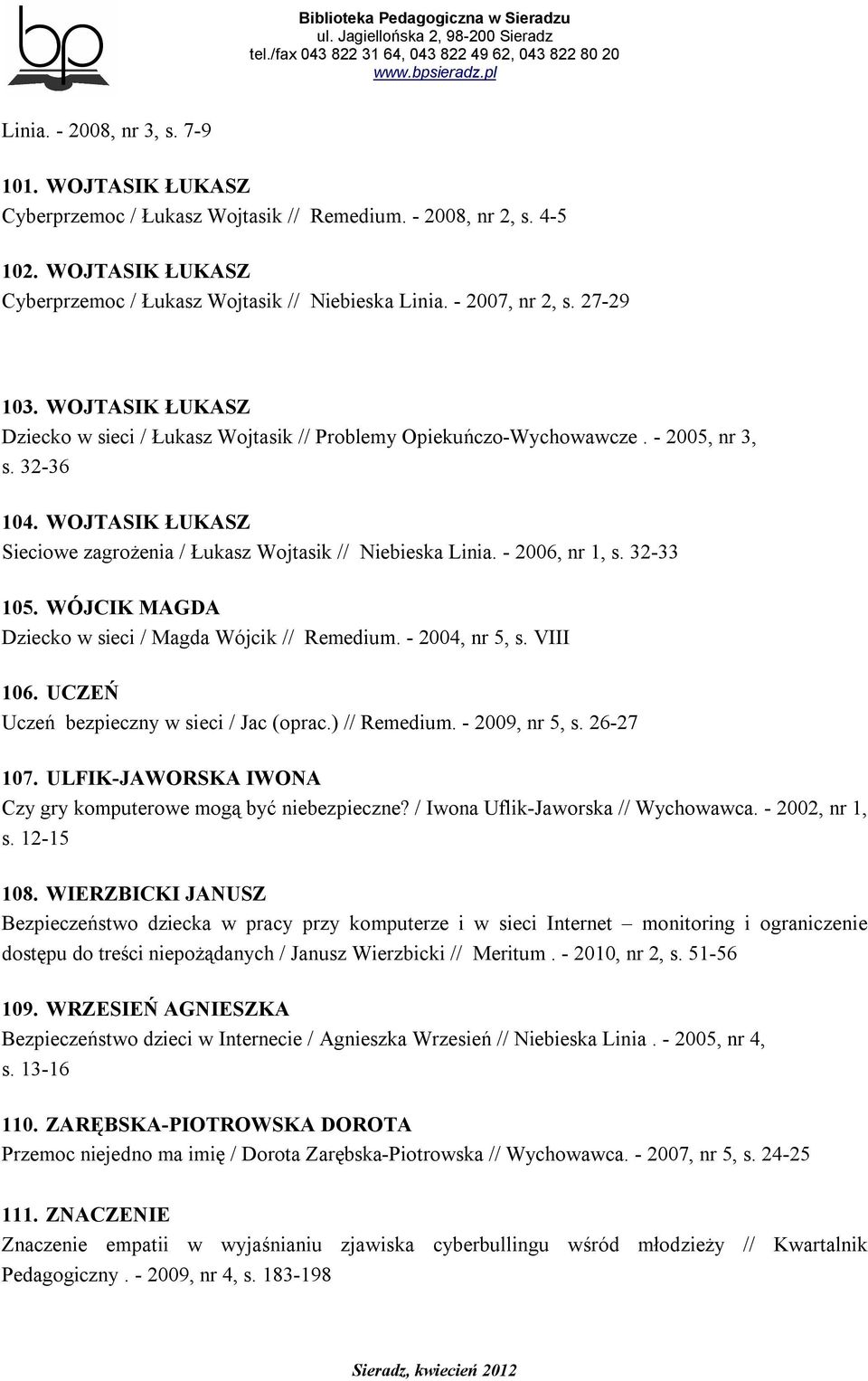 WOJTASIK ŁUKASZ Sieciowe zagrożenia / Łukasz Wojtasik // Niebieska Linia. - 2006, nr 1, s. 32-33 105. WÓJCIK MAGDA Dziecko w sieci / Magda Wójcik // Remedium. - 2004, nr 5, s. VIII 106.