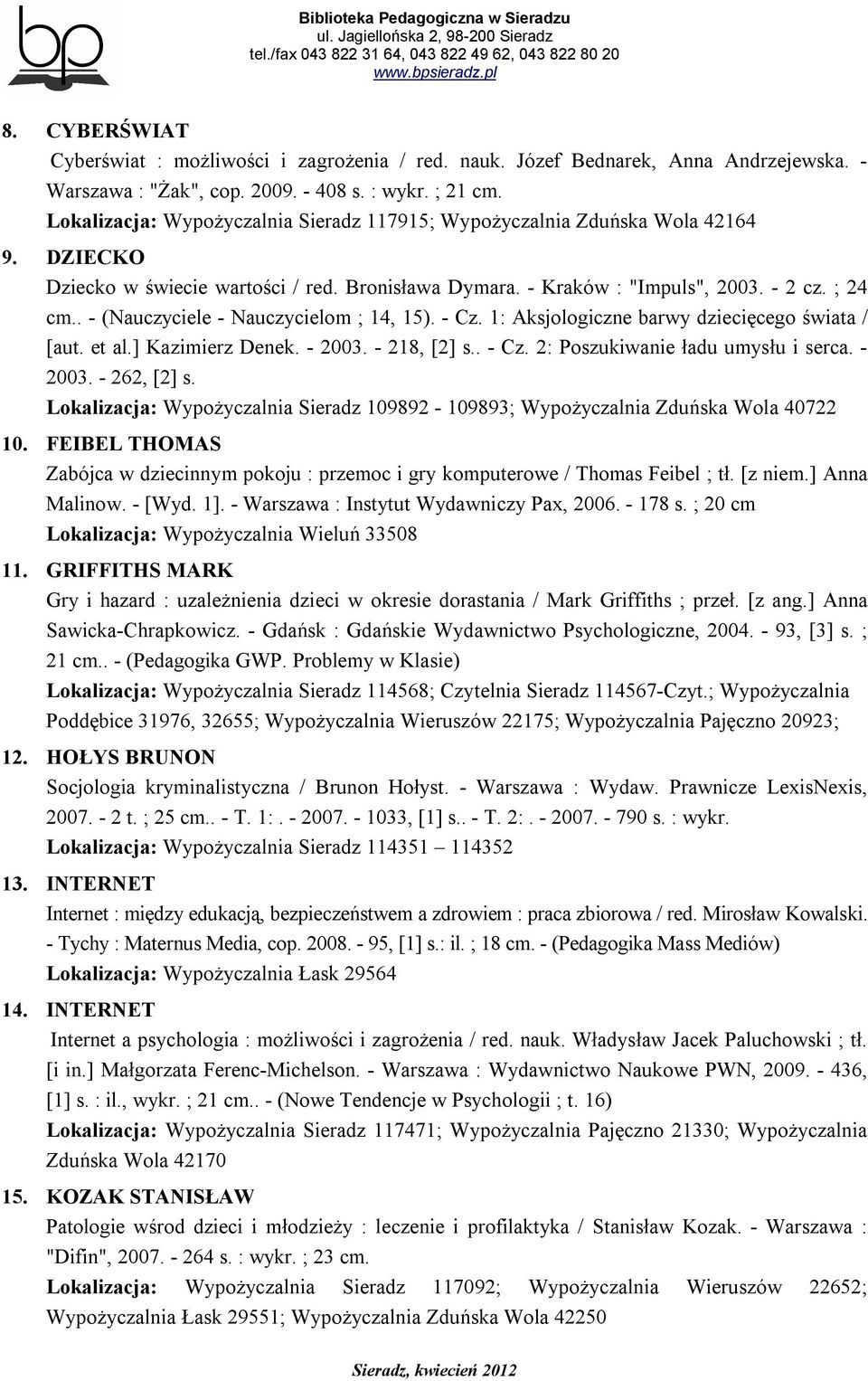 . - (Nauczyciele - Nauczycielom ; 14, 15). - Cz. 1: Aksjologiczne barwy dziecięcego świata / [aut. et al.] Kazimierz Denek. - 2003. - 218, [2] s.. - Cz. 2: Poszukiwanie ładu umysłu i serca. - 2003. - 262, [2] s.